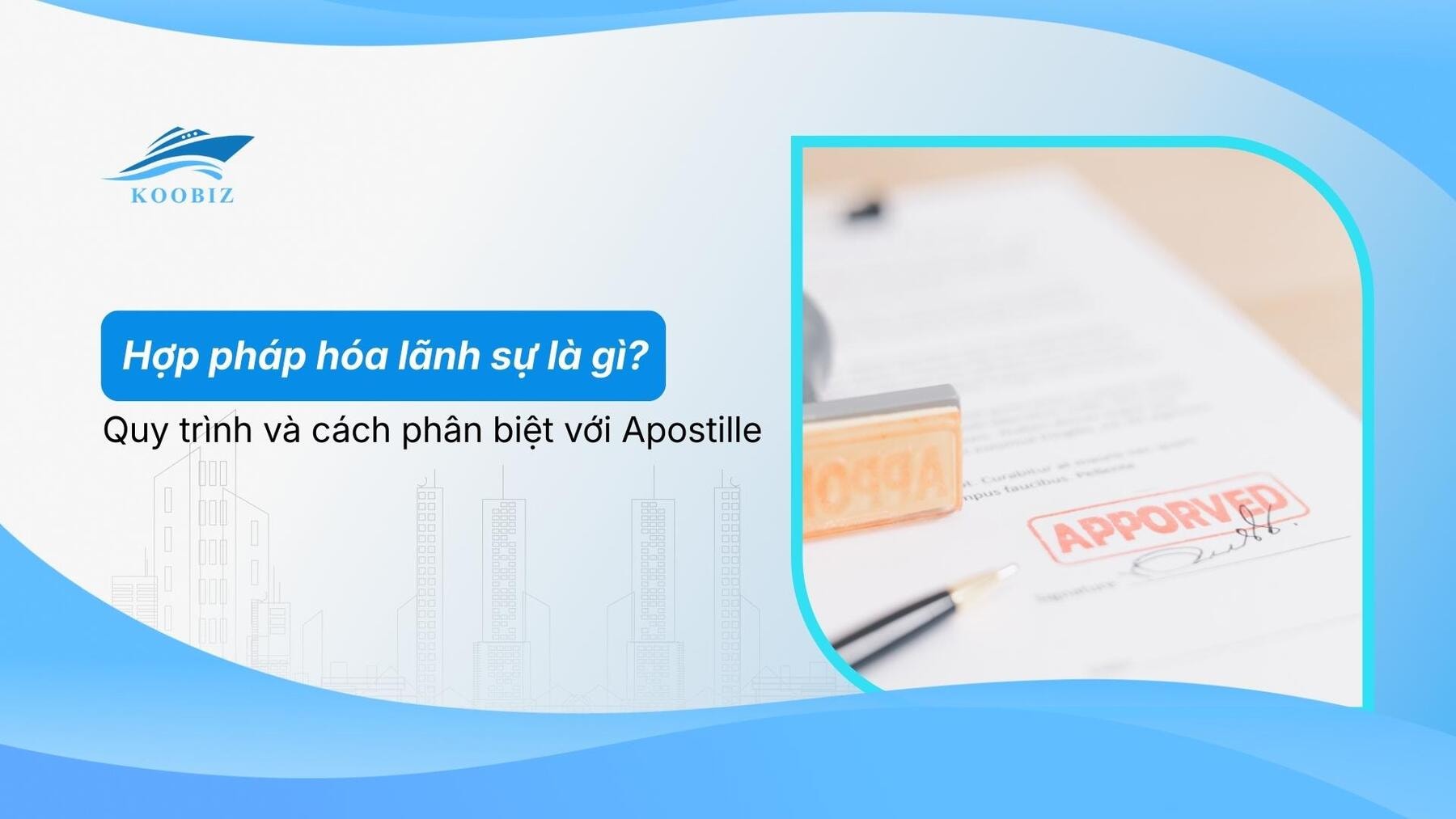 Hợp pháp hóa lãnh sự là gì? Quy trình và cách phân biệt với Apostille