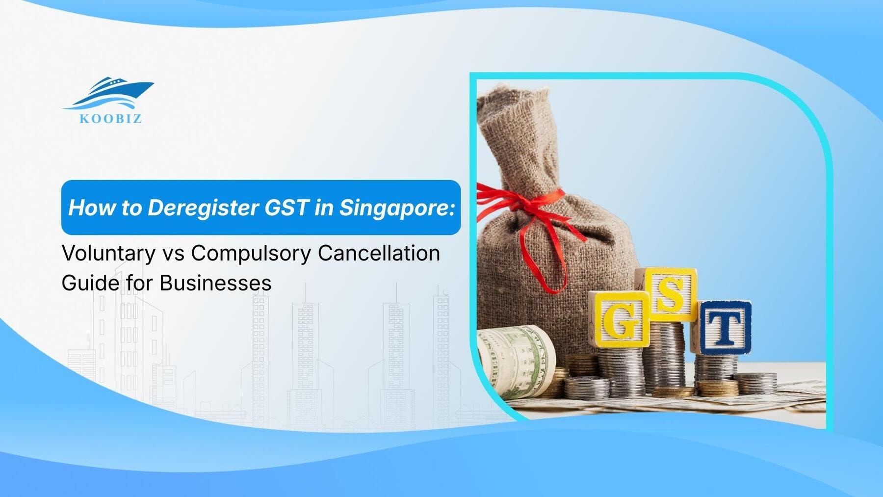 How to Deregister GST in Singapore: Voluntary vs Compulsory Cancellation Guide for Businesses