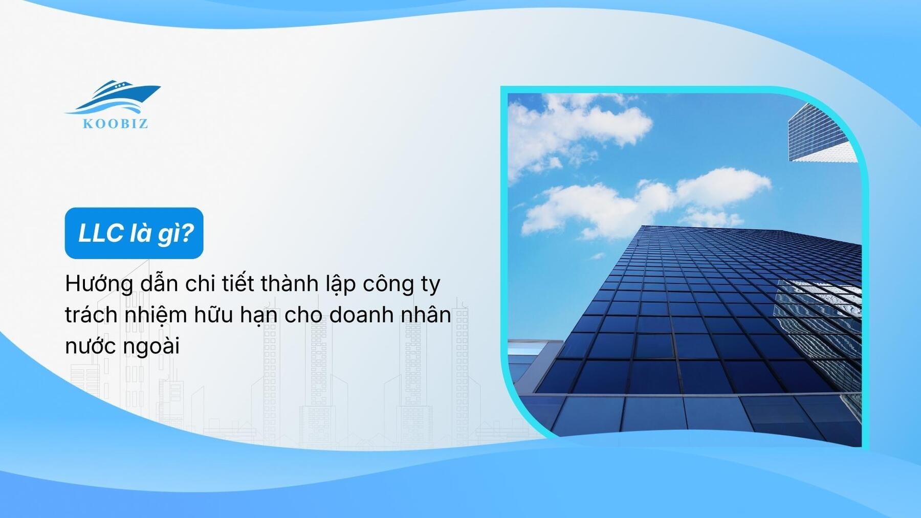 LLC là gì? Hướng dẫn chi tiết thành lập công ty trách nhiệm hữu hạn cho doanh nhân nước ngoài