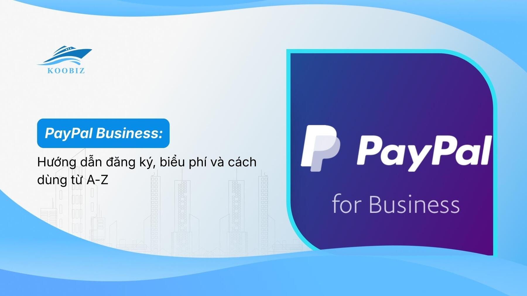 PayPal Business: Hướng dẫn đăng ký, biểu phí và cách dùng từ A-Z
